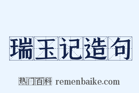 瑞玉记造句是什么意思的图片